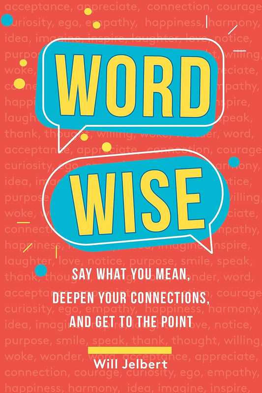 Word Wise: Say What You Mean, Deepen Your Connections, and Get to the Point