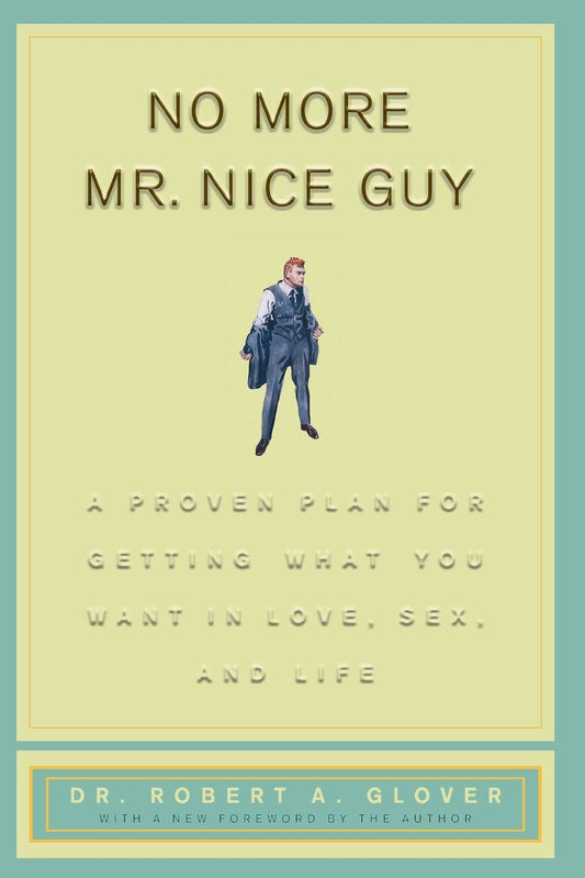 No More Mr Nice Guy: A Proven Plan for Getting What You Want in Love Sex and Life