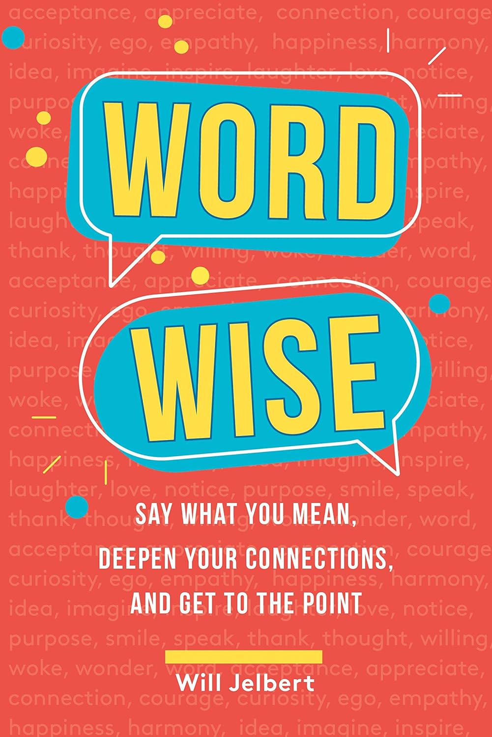 Word Wise: Say What You Mean, Deepen Your Connections, and Get to the Point